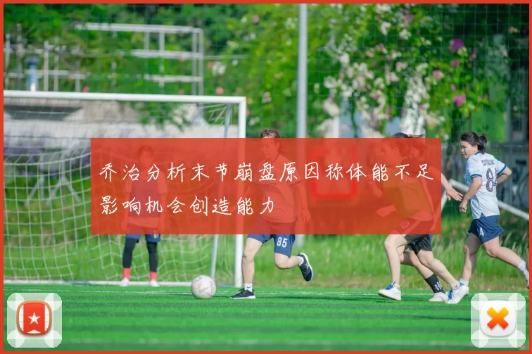 乔治分析末节崩盘原因称体能不足影响机会创造能力