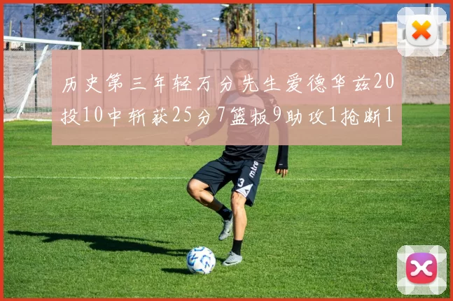 历史第三年轻万分先生爱德华兹20投10中斩获25分7篮板9助攻1抢断1盖帽