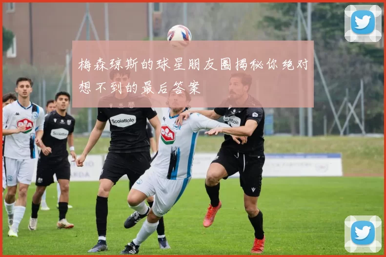 梅森琼斯的球星朋友圈揭秘你绝对想不到的最后答案