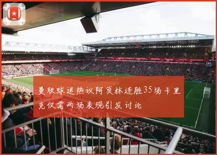 曼联球迷热议阿莫林连胜35场卡里克仅需两场表现引发讨论
