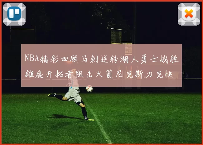 NBA精彩回顾马刺逆转湖人勇士战胜雄鹿开拓者阻击火箭尼克斯力克快船
