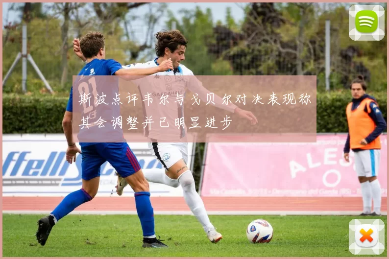 斯波点评韦尔与戈贝尔对决表现称其会调整并已明显进步