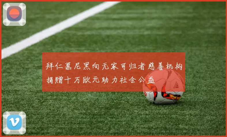 拜仁慕尼黑向无家可归者慈善机构捐赠十万欧元助力社会公益